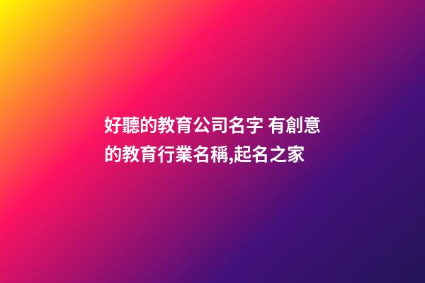 好聽的教育公司名字 有創意的教育行業名稱,起名之家